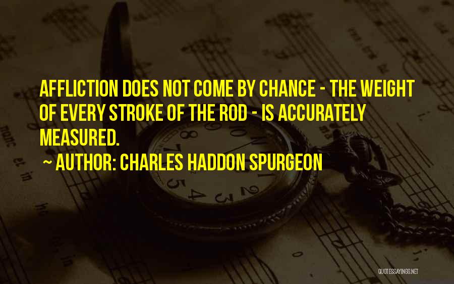 Charles Haddon Spurgeon Quotes: Affliction Does Not Come By Chance - The Weight Of Every Stroke Of The Rod - Is Accurately Measured.