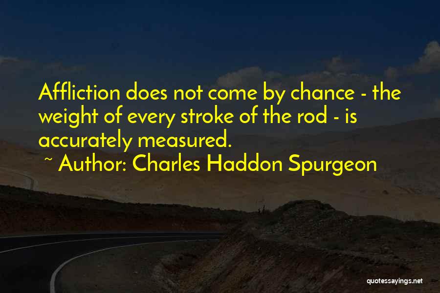 Charles Haddon Spurgeon Quotes: Affliction Does Not Come By Chance - The Weight Of Every Stroke Of The Rod - Is Accurately Measured.