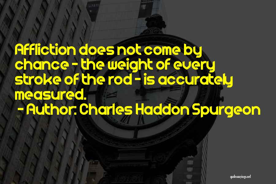 Charles Haddon Spurgeon Quotes: Affliction Does Not Come By Chance - The Weight Of Every Stroke Of The Rod - Is Accurately Measured.