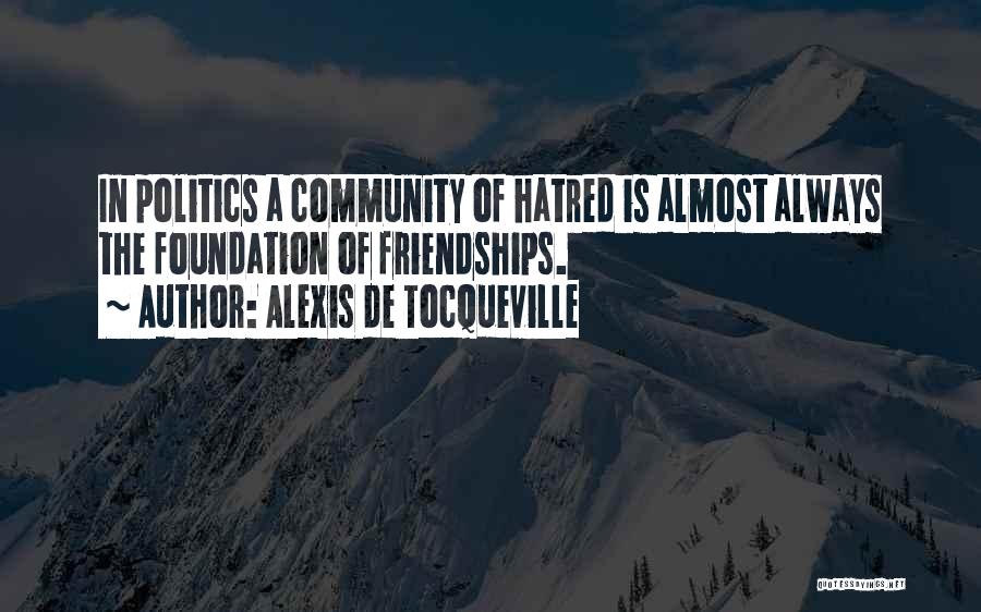Alexis De Tocqueville Quotes: In Politics A Community Of Hatred Is Almost Always The Foundation Of Friendships.