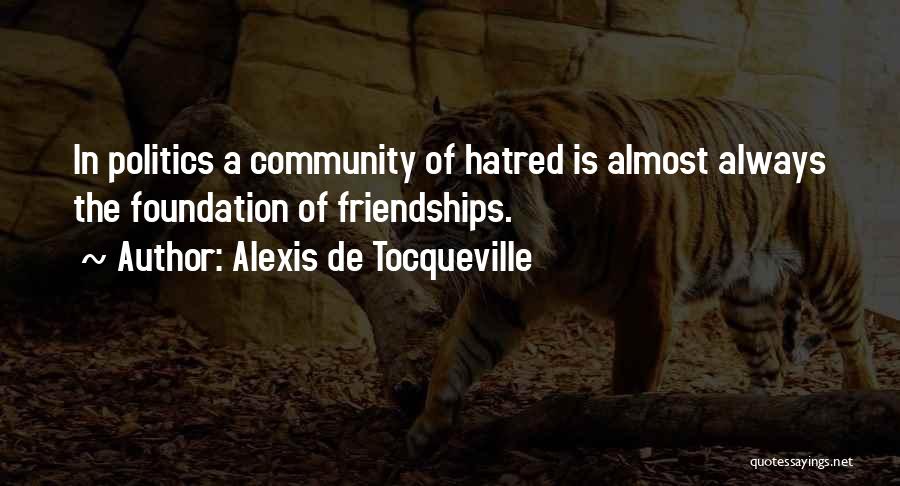 Alexis De Tocqueville Quotes: In Politics A Community Of Hatred Is Almost Always The Foundation Of Friendships.