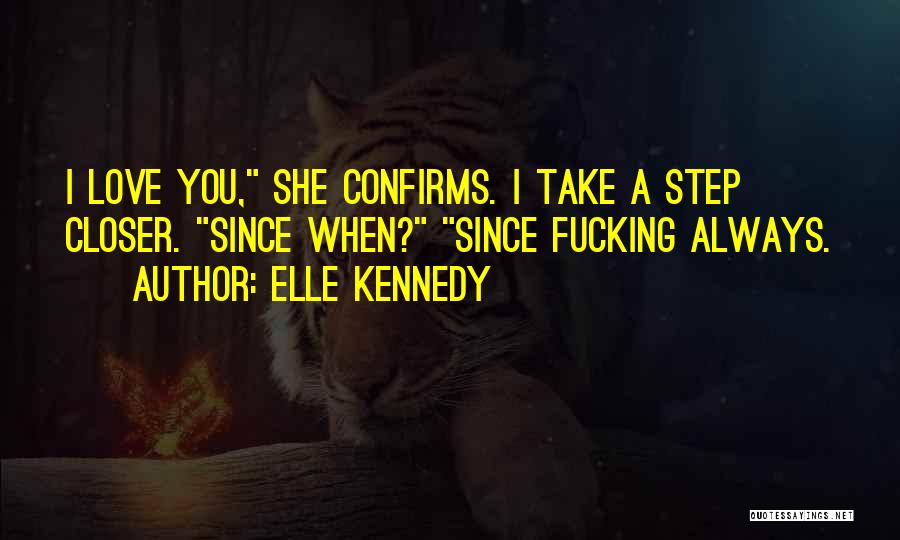 Elle Kennedy Quotes: I Love You, She Confirms. I Take A Step Closer. Since When? Since Fucking Always.
