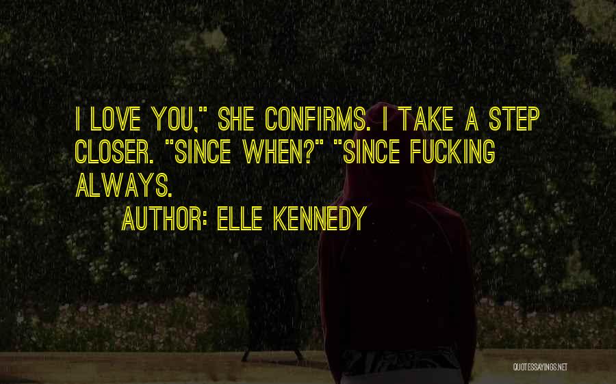 Elle Kennedy Quotes: I Love You, She Confirms. I Take A Step Closer. Since When? Since Fucking Always.