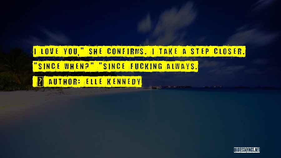 Elle Kennedy Quotes: I Love You, She Confirms. I Take A Step Closer. Since When? Since Fucking Always.