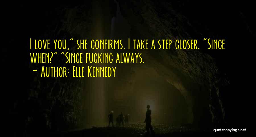 Elle Kennedy Quotes: I Love You, She Confirms. I Take A Step Closer. Since When? Since Fucking Always.