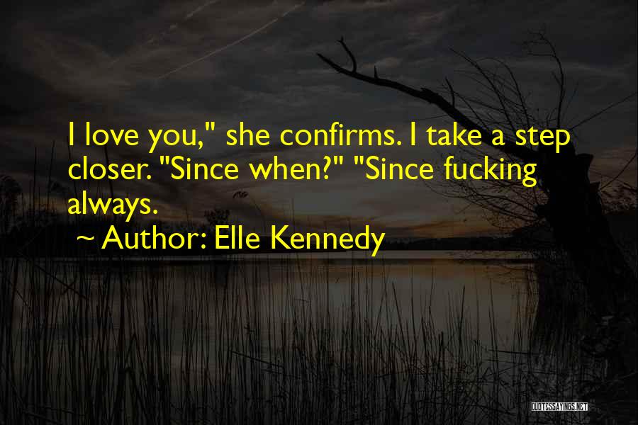 Elle Kennedy Quotes: I Love You, She Confirms. I Take A Step Closer. Since When? Since Fucking Always.
