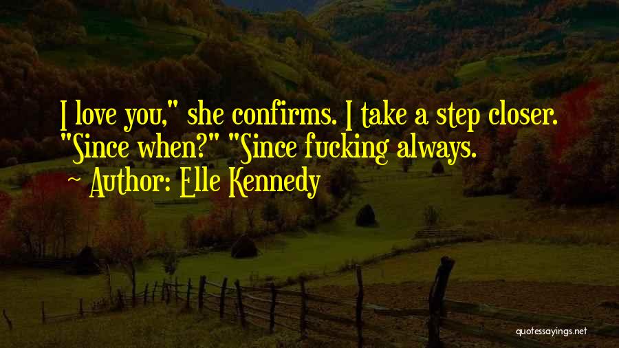 Elle Kennedy Quotes: I Love You, She Confirms. I Take A Step Closer. Since When? Since Fucking Always.