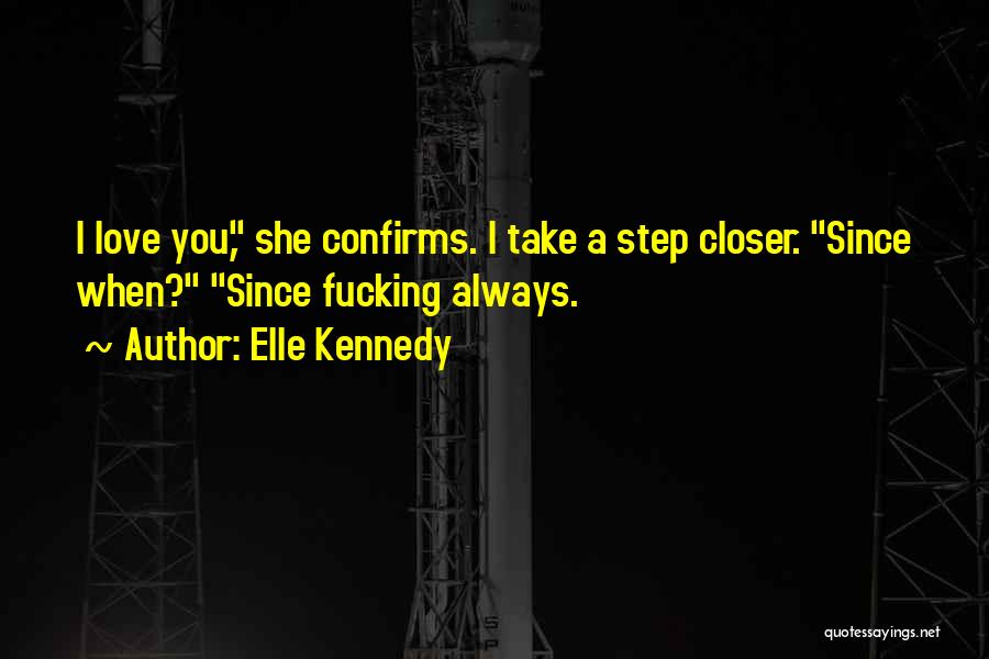 Elle Kennedy Quotes: I Love You, She Confirms. I Take A Step Closer. Since When? Since Fucking Always.