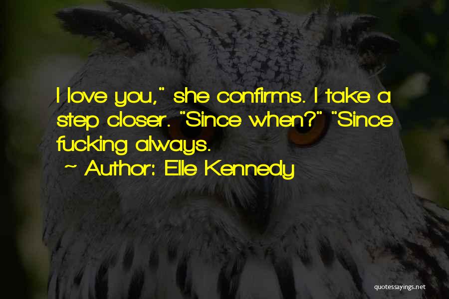 Elle Kennedy Quotes: I Love You, She Confirms. I Take A Step Closer. Since When? Since Fucking Always.