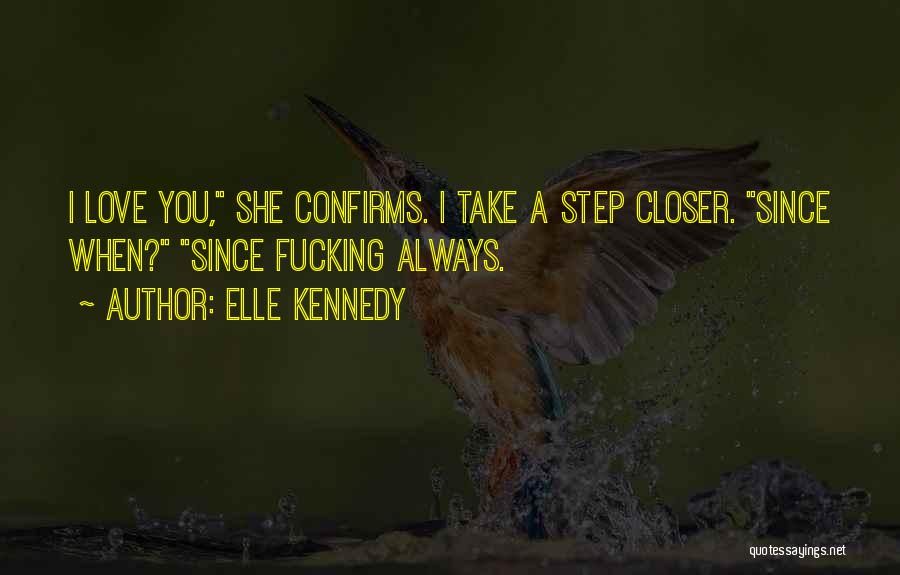 Elle Kennedy Quotes: I Love You, She Confirms. I Take A Step Closer. Since When? Since Fucking Always.
