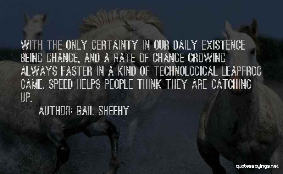 Gail Sheehy Quotes: With The Only Certainty In Our Daily Existence Being Change, And A Rate Of Change Growing Always Faster In A