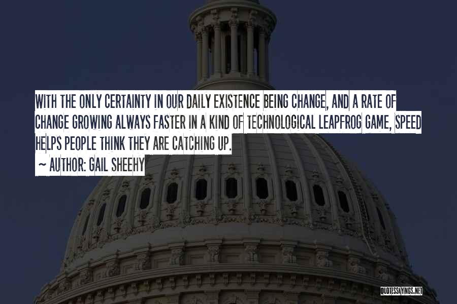 Gail Sheehy Quotes: With The Only Certainty In Our Daily Existence Being Change, And A Rate Of Change Growing Always Faster In A