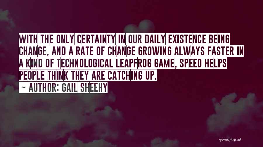 Gail Sheehy Quotes: With The Only Certainty In Our Daily Existence Being Change, And A Rate Of Change Growing Always Faster In A