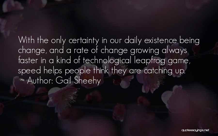 Gail Sheehy Quotes: With The Only Certainty In Our Daily Existence Being Change, And A Rate Of Change Growing Always Faster In A