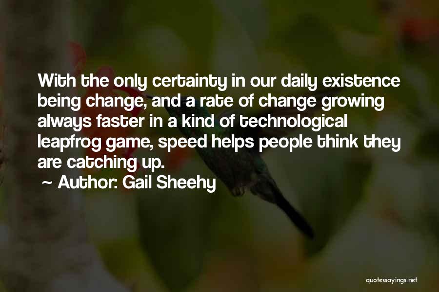 Gail Sheehy Quotes: With The Only Certainty In Our Daily Existence Being Change, And A Rate Of Change Growing Always Faster In A