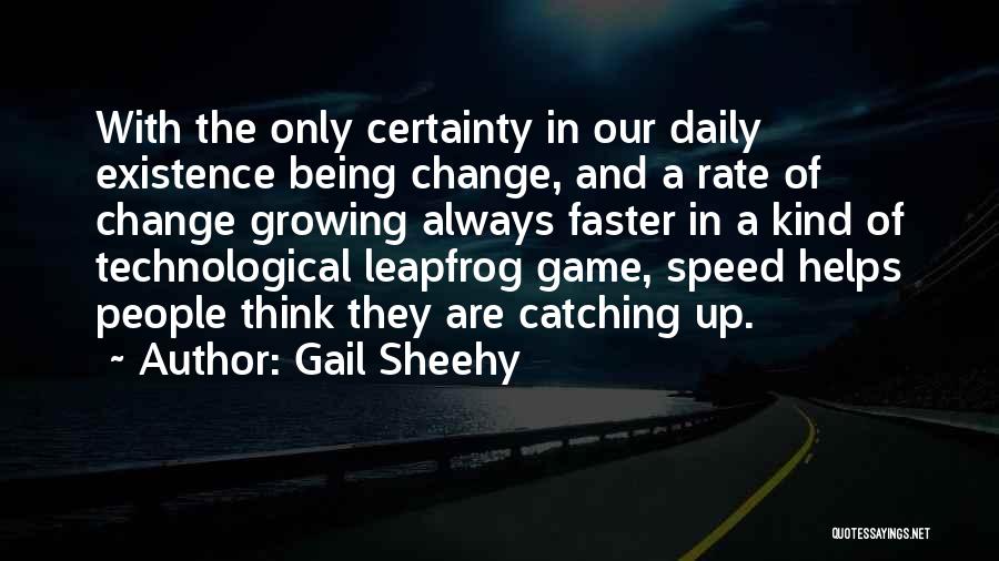 Gail Sheehy Quotes: With The Only Certainty In Our Daily Existence Being Change, And A Rate Of Change Growing Always Faster In A