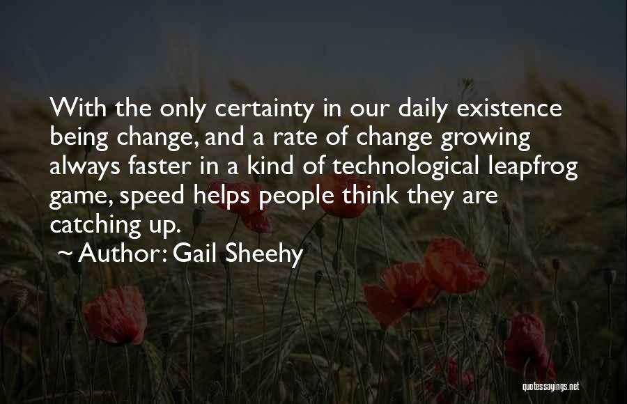 Gail Sheehy Quotes: With The Only Certainty In Our Daily Existence Being Change, And A Rate Of Change Growing Always Faster In A