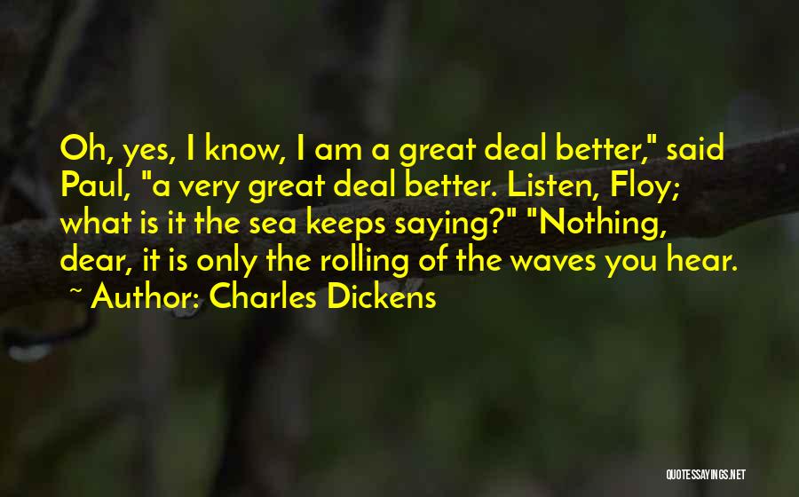 Charles Dickens Quotes: Oh, Yes, I Know, I Am A Great Deal Better, Said Paul, A Very Great Deal Better. Listen, Floy; What