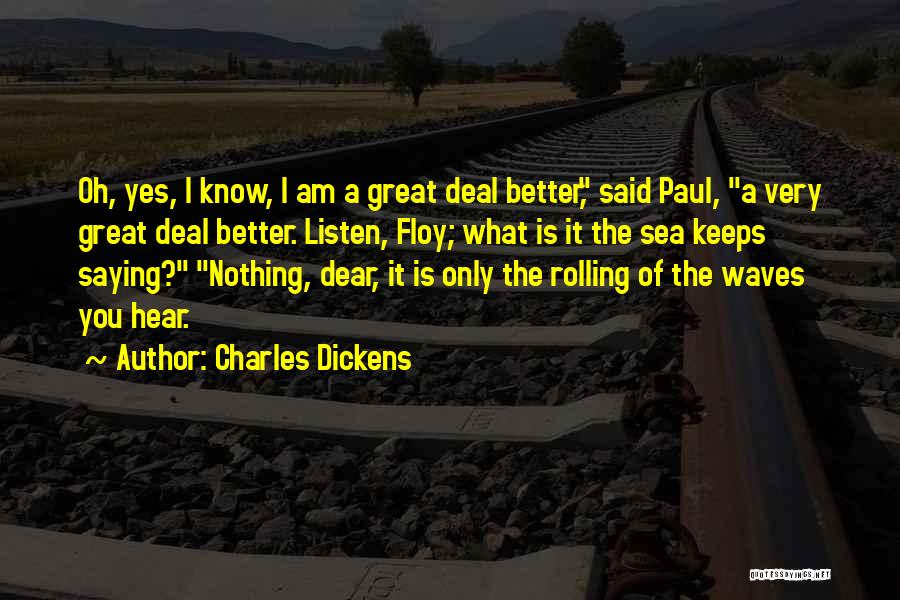 Charles Dickens Quotes: Oh, Yes, I Know, I Am A Great Deal Better, Said Paul, A Very Great Deal Better. Listen, Floy; What