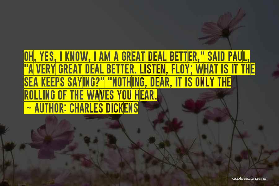 Charles Dickens Quotes: Oh, Yes, I Know, I Am A Great Deal Better, Said Paul, A Very Great Deal Better. Listen, Floy; What