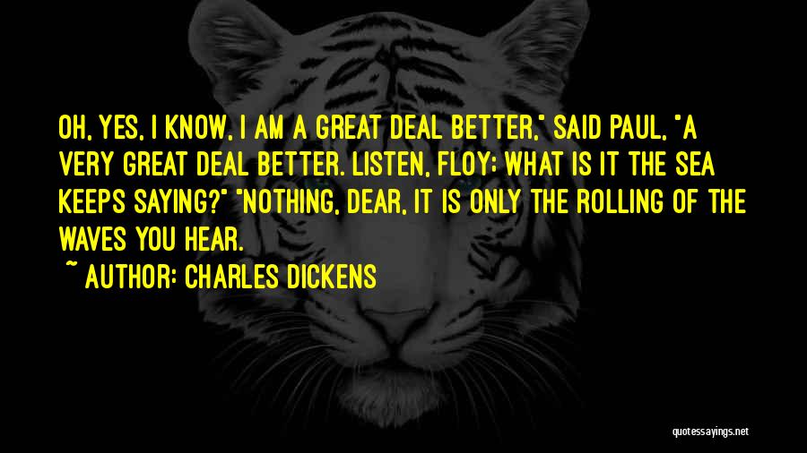 Charles Dickens Quotes: Oh, Yes, I Know, I Am A Great Deal Better, Said Paul, A Very Great Deal Better. Listen, Floy; What