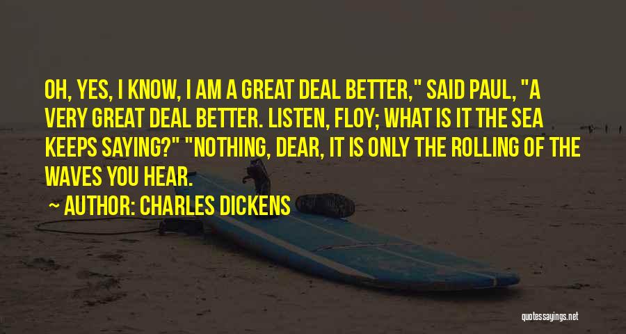 Charles Dickens Quotes: Oh, Yes, I Know, I Am A Great Deal Better, Said Paul, A Very Great Deal Better. Listen, Floy; What