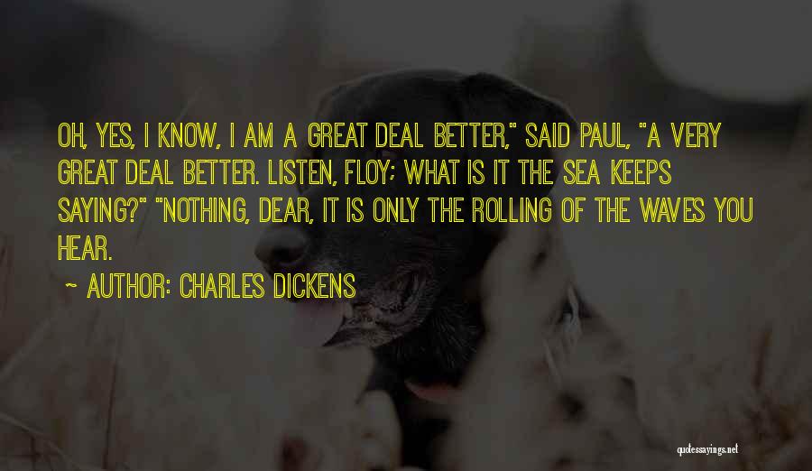 Charles Dickens Quotes: Oh, Yes, I Know, I Am A Great Deal Better, Said Paul, A Very Great Deal Better. Listen, Floy; What