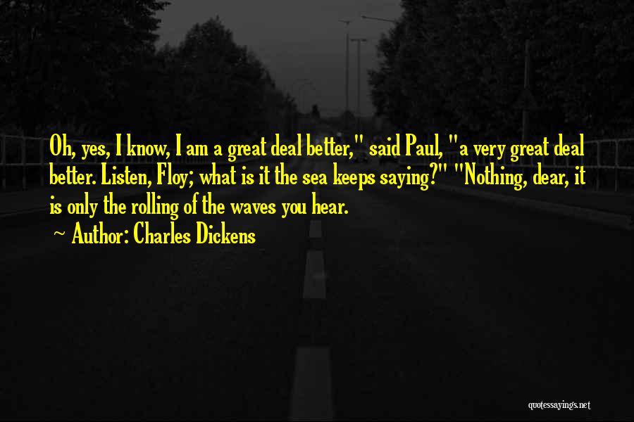Charles Dickens Quotes: Oh, Yes, I Know, I Am A Great Deal Better, Said Paul, A Very Great Deal Better. Listen, Floy; What