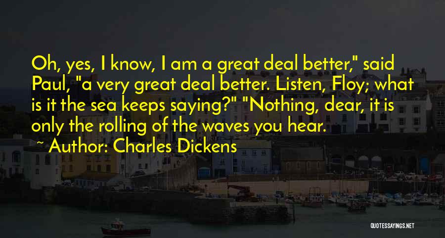 Charles Dickens Quotes: Oh, Yes, I Know, I Am A Great Deal Better, Said Paul, A Very Great Deal Better. Listen, Floy; What