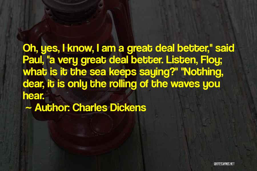 Charles Dickens Quotes: Oh, Yes, I Know, I Am A Great Deal Better, Said Paul, A Very Great Deal Better. Listen, Floy; What
