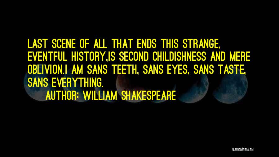 William Shakespeare Quotes: Last Scene Of All That Ends This Strange, Eventful History,is Second Childishness And Mere Oblivion.i Am Sans Teeth, Sans Eyes,