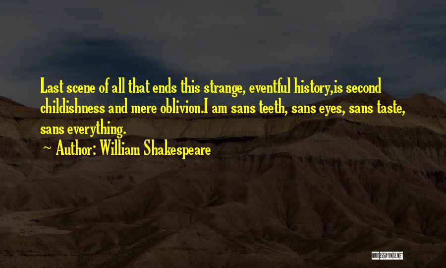William Shakespeare Quotes: Last Scene Of All That Ends This Strange, Eventful History,is Second Childishness And Mere Oblivion.i Am Sans Teeth, Sans Eyes,