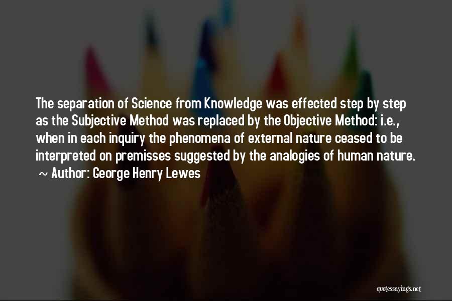 George Henry Lewes Quotes: The Separation Of Science From Knowledge Was Effected Step By Step As The Subjective Method Was Replaced By The Objective