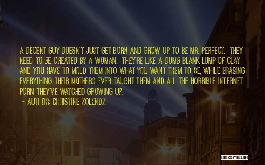 Christine Zolendz Quotes: A Decent Guy Doesn't Just Get Born And Grow Up To Be Mr. Perfect. They Need To Be Created By