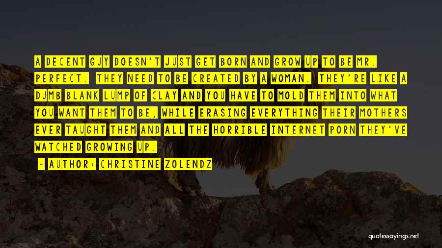 Christine Zolendz Quotes: A Decent Guy Doesn't Just Get Born And Grow Up To Be Mr. Perfect. They Need To Be Created By