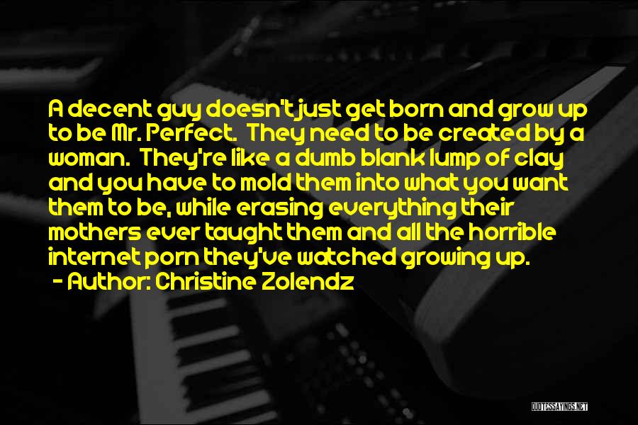 Christine Zolendz Quotes: A Decent Guy Doesn't Just Get Born And Grow Up To Be Mr. Perfect. They Need To Be Created By