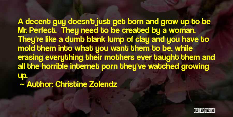 Christine Zolendz Quotes: A Decent Guy Doesn't Just Get Born And Grow Up To Be Mr. Perfect. They Need To Be Created By