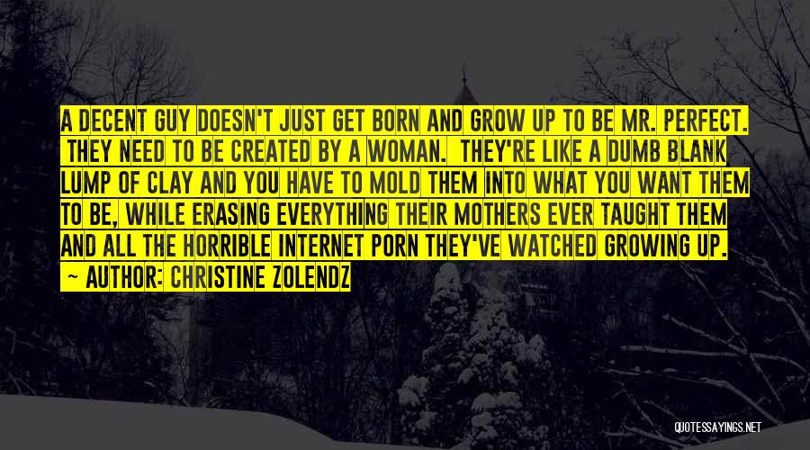 Christine Zolendz Quotes: A Decent Guy Doesn't Just Get Born And Grow Up To Be Mr. Perfect. They Need To Be Created By