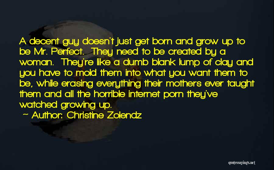 Christine Zolendz Quotes: A Decent Guy Doesn't Just Get Born And Grow Up To Be Mr. Perfect. They Need To Be Created By