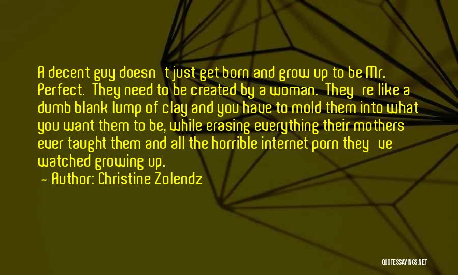 Christine Zolendz Quotes: A Decent Guy Doesn't Just Get Born And Grow Up To Be Mr. Perfect. They Need To Be Created By