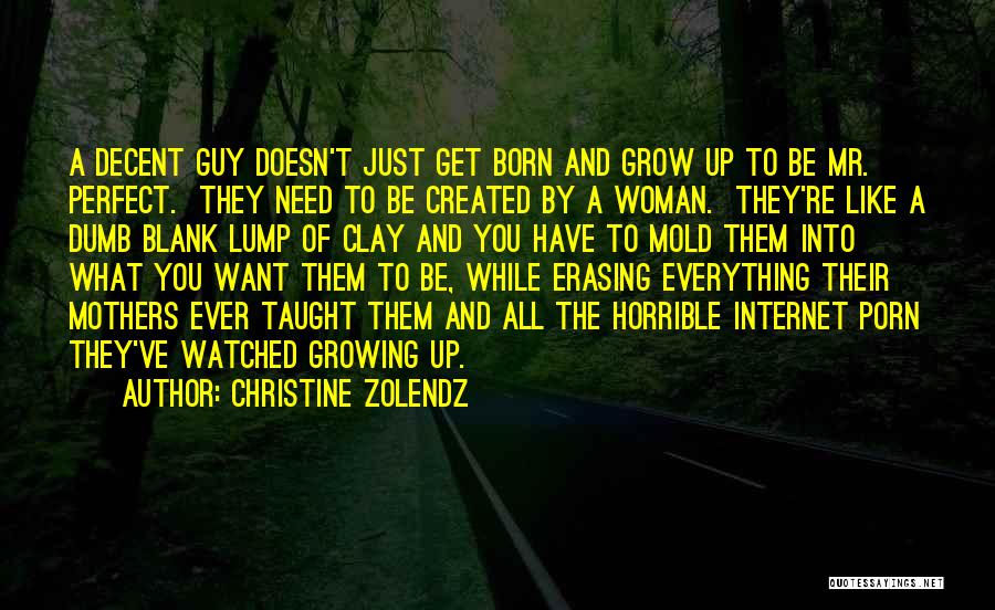 Christine Zolendz Quotes: A Decent Guy Doesn't Just Get Born And Grow Up To Be Mr. Perfect. They Need To Be Created By