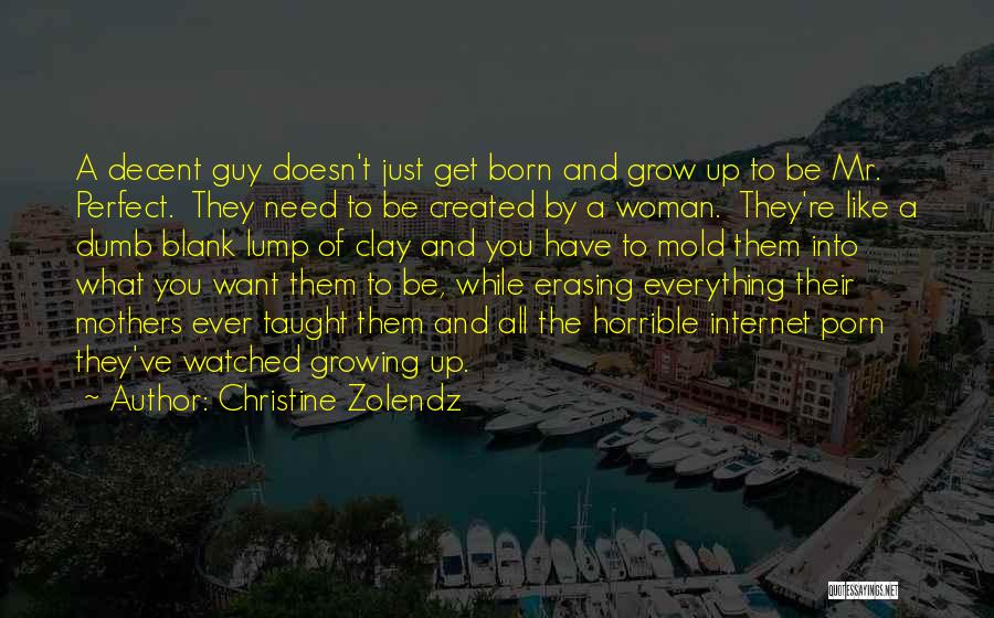 Christine Zolendz Quotes: A Decent Guy Doesn't Just Get Born And Grow Up To Be Mr. Perfect. They Need To Be Created By