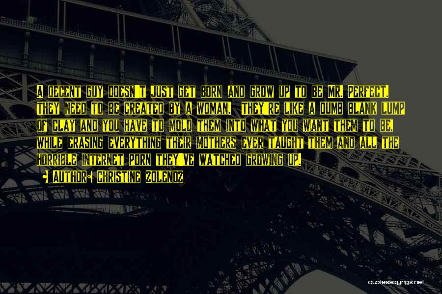 Christine Zolendz Quotes: A Decent Guy Doesn't Just Get Born And Grow Up To Be Mr. Perfect. They Need To Be Created By
