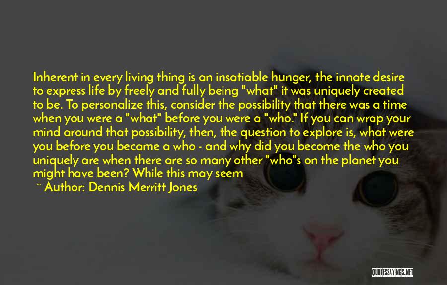 Dennis Merritt Jones Quotes: Inherent In Every Living Thing Is An Insatiable Hunger, The Innate Desire To Express Life By Freely And Fully Being