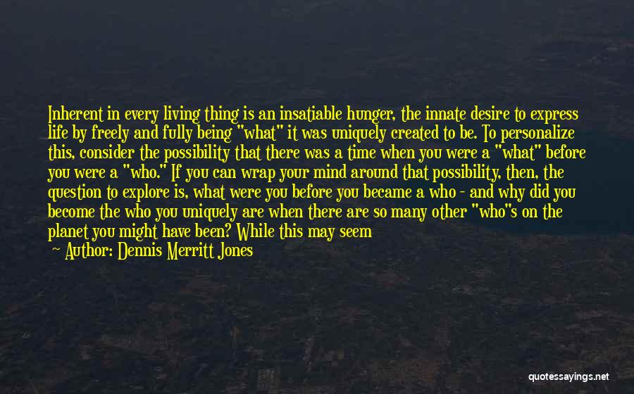 Dennis Merritt Jones Quotes: Inherent In Every Living Thing Is An Insatiable Hunger, The Innate Desire To Express Life By Freely And Fully Being