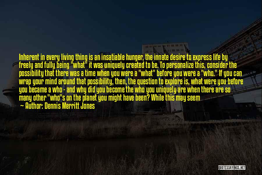 Dennis Merritt Jones Quotes: Inherent In Every Living Thing Is An Insatiable Hunger, The Innate Desire To Express Life By Freely And Fully Being