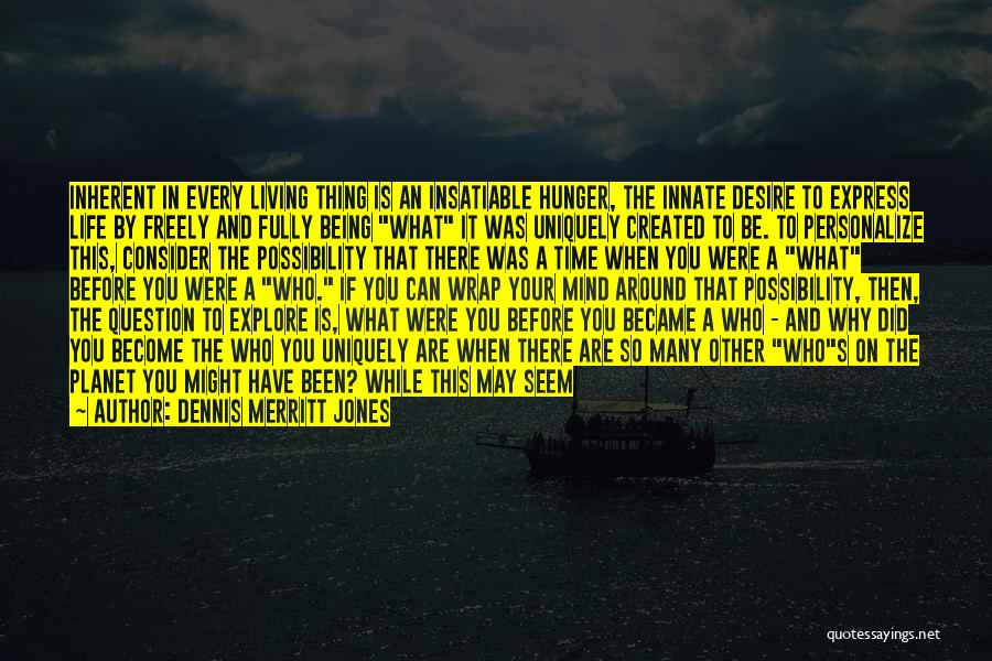 Dennis Merritt Jones Quotes: Inherent In Every Living Thing Is An Insatiable Hunger, The Innate Desire To Express Life By Freely And Fully Being