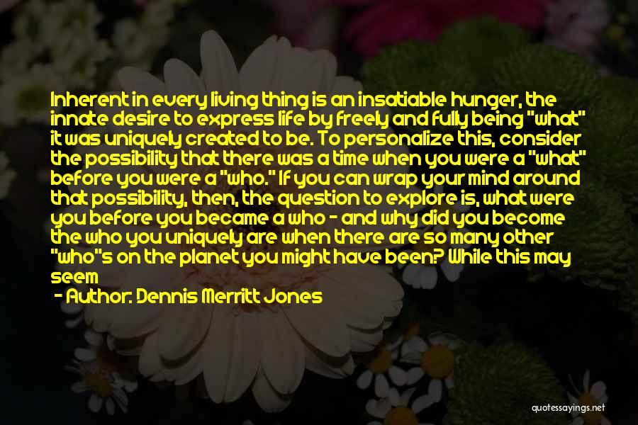 Dennis Merritt Jones Quotes: Inherent In Every Living Thing Is An Insatiable Hunger, The Innate Desire To Express Life By Freely And Fully Being