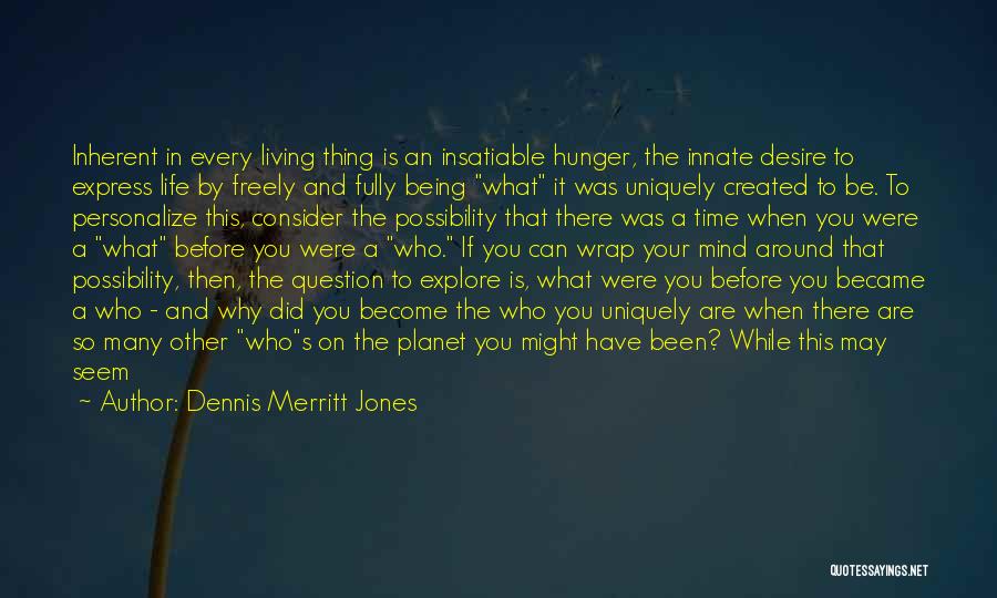 Dennis Merritt Jones Quotes: Inherent In Every Living Thing Is An Insatiable Hunger, The Innate Desire To Express Life By Freely And Fully Being