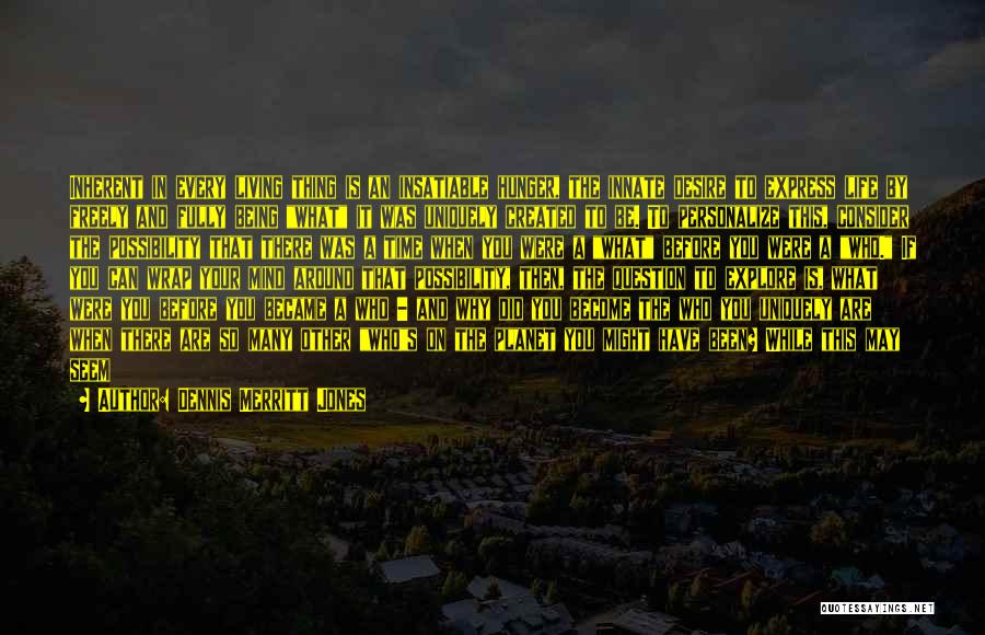 Dennis Merritt Jones Quotes: Inherent In Every Living Thing Is An Insatiable Hunger, The Innate Desire To Express Life By Freely And Fully Being